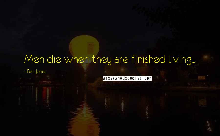 Ben Jones Quotes: Men die when they are finished living...