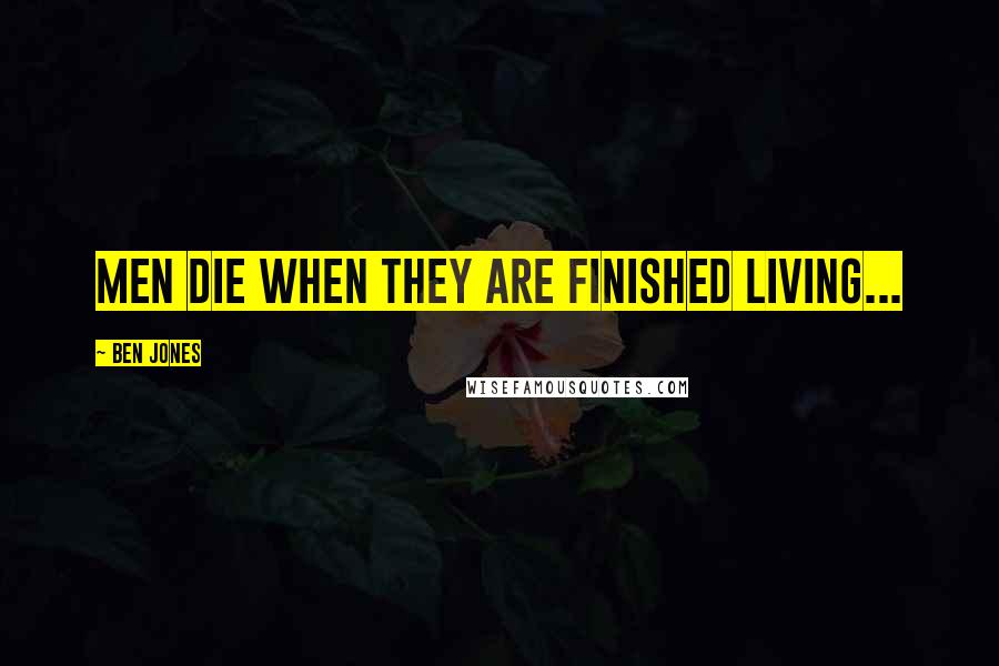 Ben Jones Quotes: Men die when they are finished living...