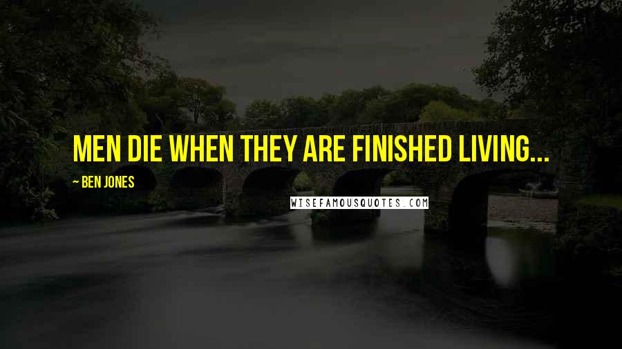 Ben Jones Quotes: Men die when they are finished living...