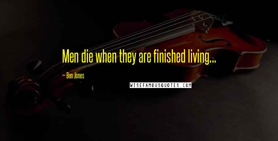 Ben Jones Quotes: Men die when they are finished living...