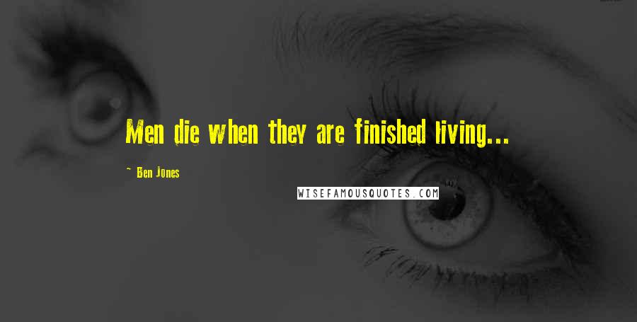 Ben Jones Quotes: Men die when they are finished living...