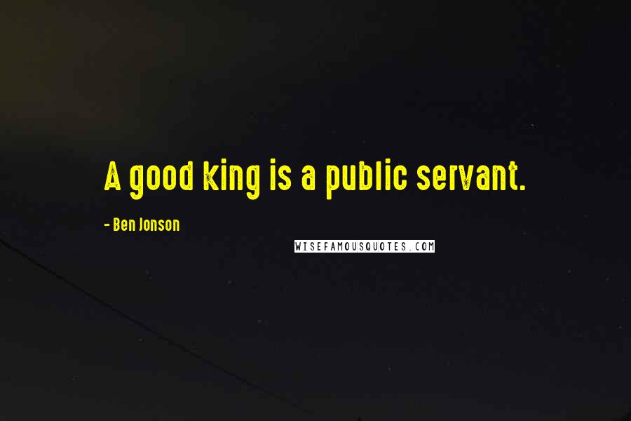 Ben Jonson Quotes: A good king is a public servant.