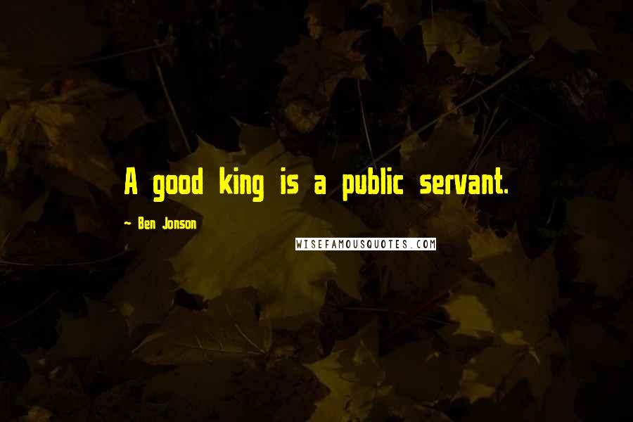 Ben Jonson Quotes: A good king is a public servant.