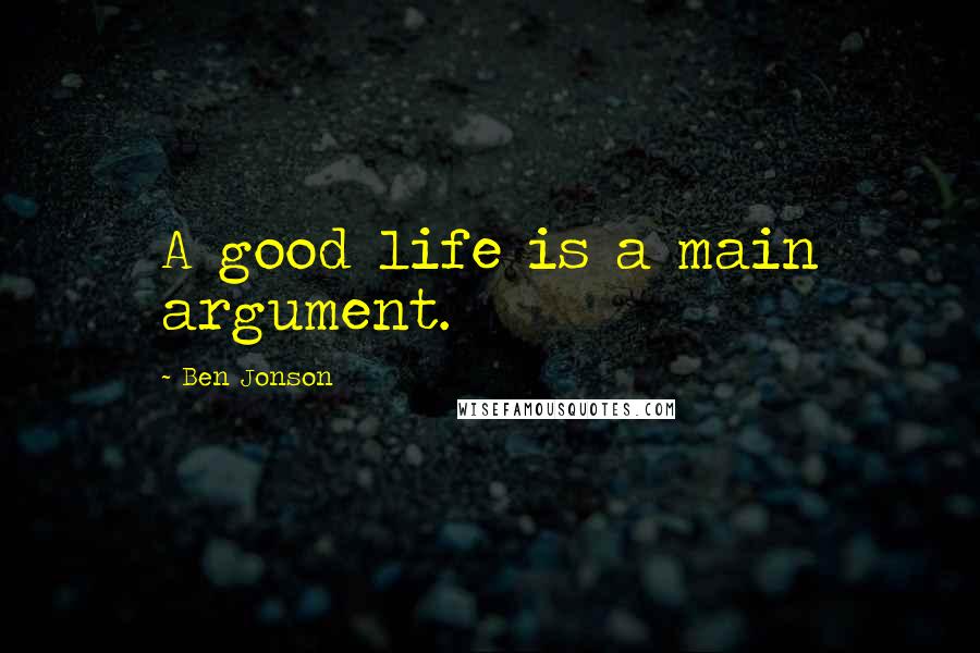 Ben Jonson Quotes: A good life is a main argument.