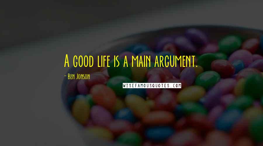 Ben Jonson Quotes: A good life is a main argument.