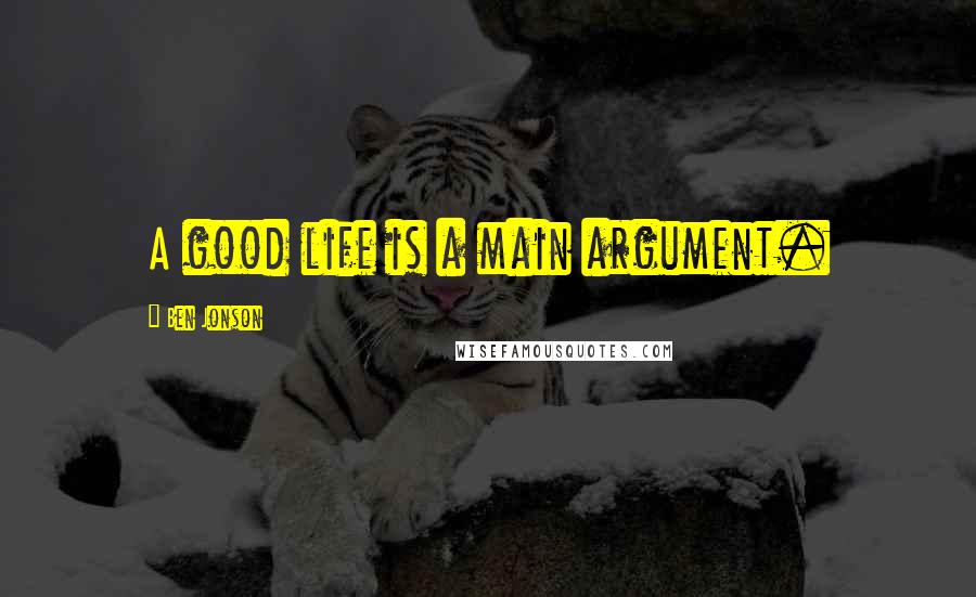 Ben Jonson Quotes: A good life is a main argument.
