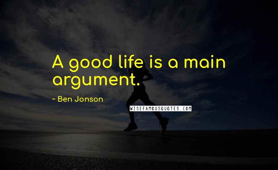 Ben Jonson Quotes: A good life is a main argument.