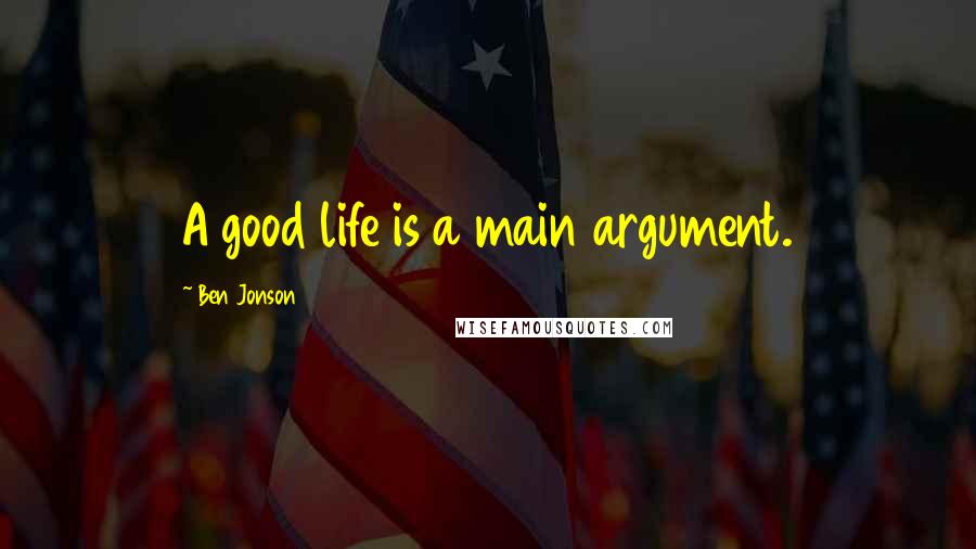 Ben Jonson Quotes: A good life is a main argument.