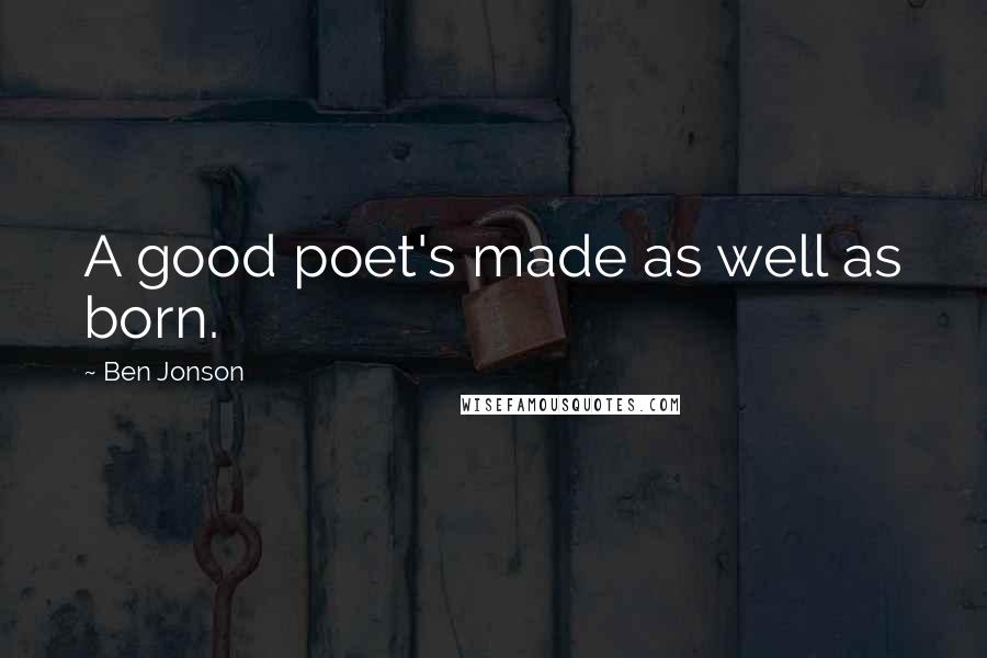 Ben Jonson Quotes: A good poet's made as well as born.