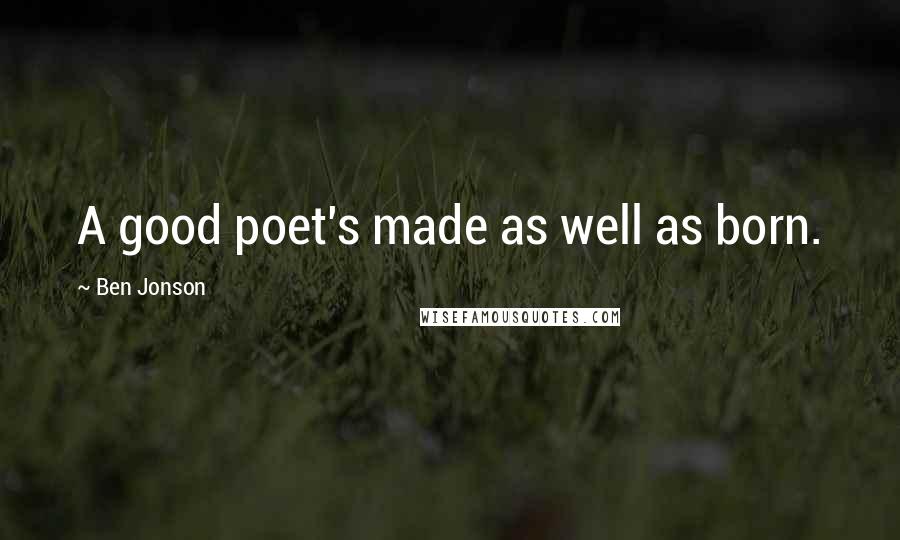 Ben Jonson Quotes: A good poet's made as well as born.