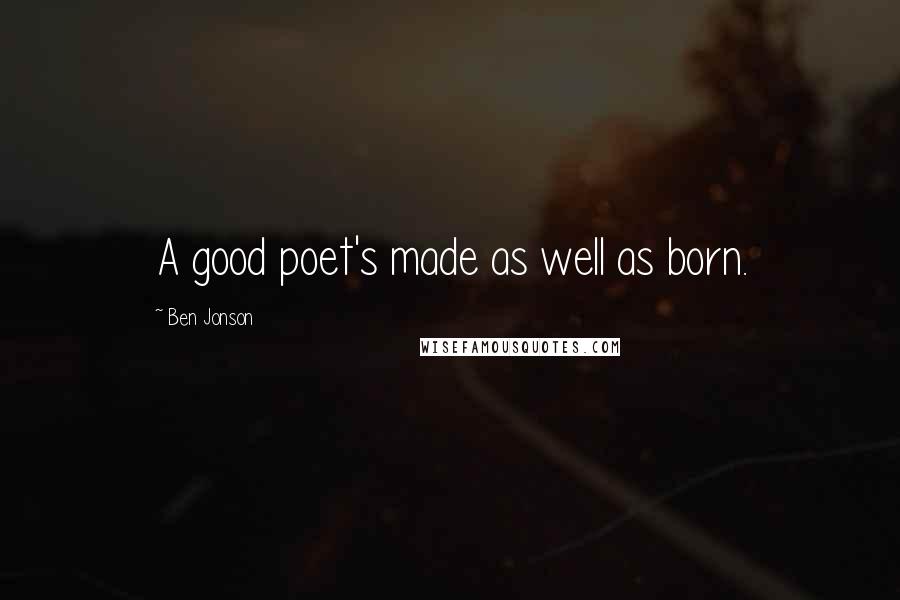 Ben Jonson Quotes: A good poet's made as well as born.