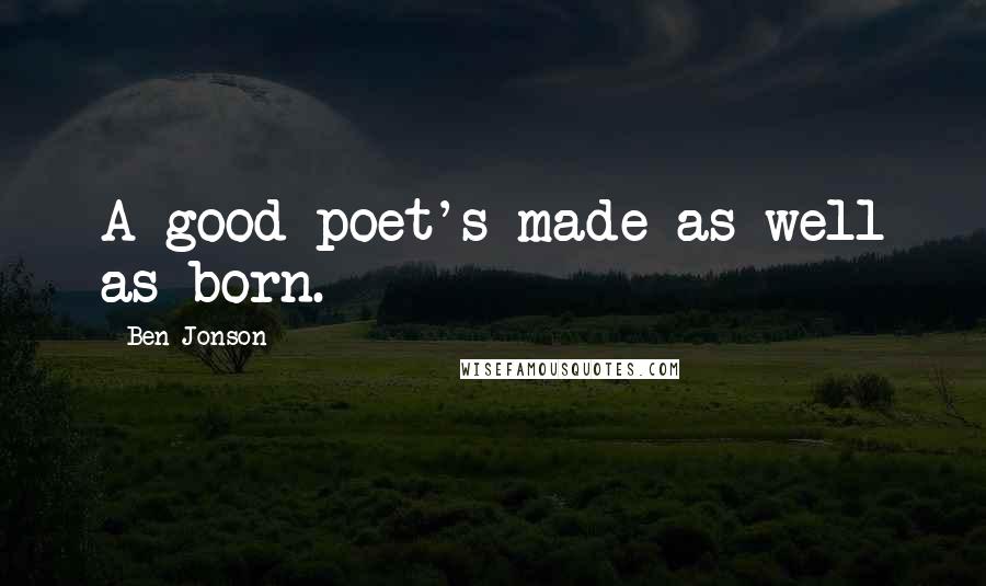 Ben Jonson Quotes: A good poet's made as well as born.