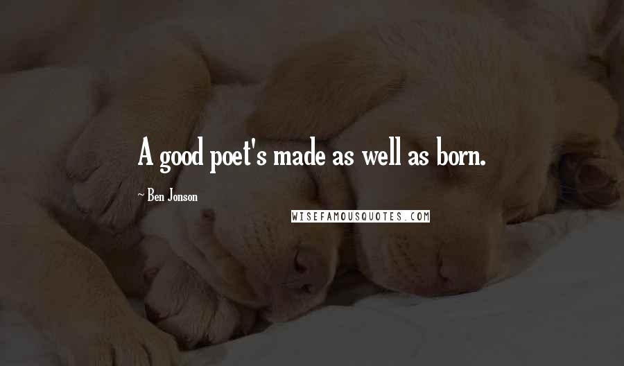 Ben Jonson Quotes: A good poet's made as well as born.