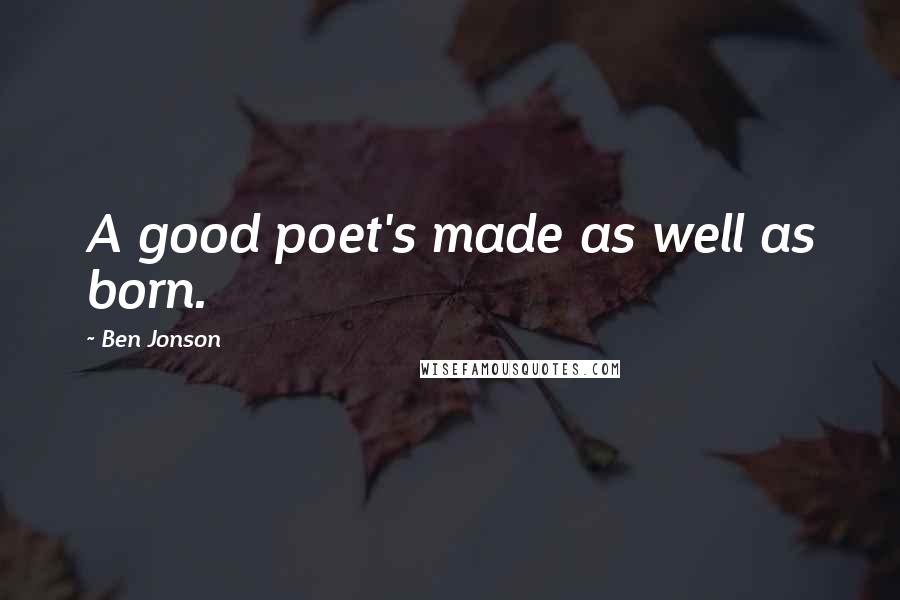 Ben Jonson Quotes: A good poet's made as well as born.