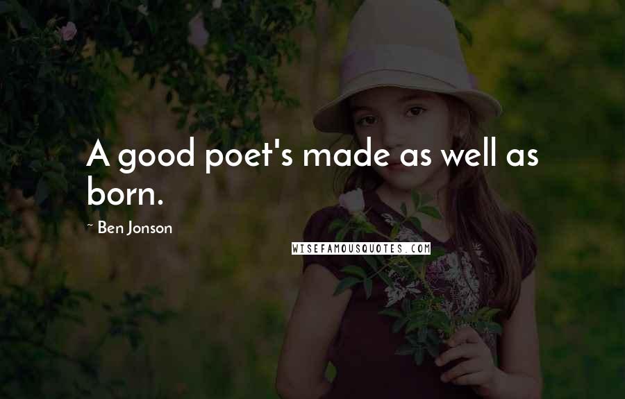 Ben Jonson Quotes: A good poet's made as well as born.