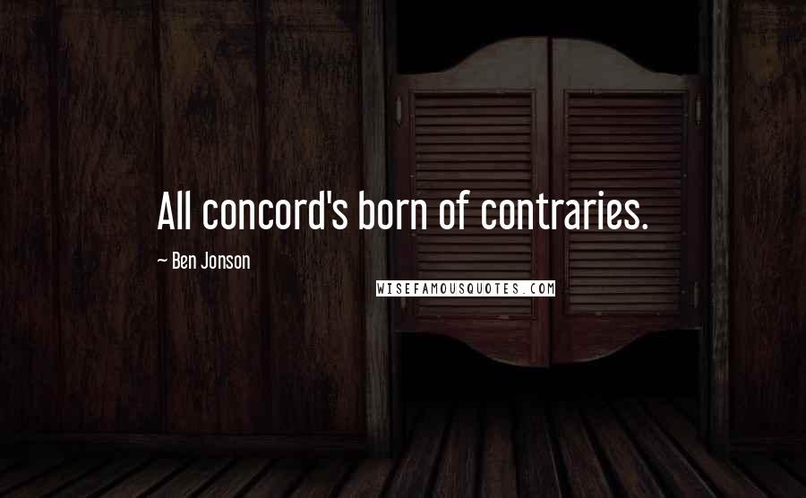 Ben Jonson Quotes: All concord's born of contraries.