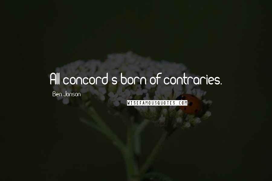 Ben Jonson Quotes: All concord's born of contraries.