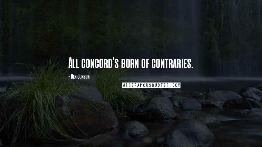 Ben Jonson Quotes: All concord's born of contraries.