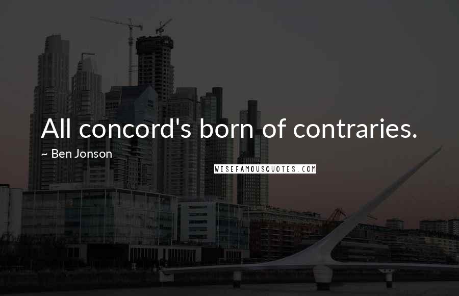 Ben Jonson Quotes: All concord's born of contraries.