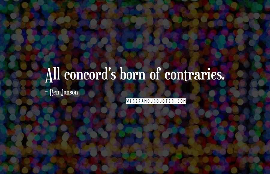 Ben Jonson Quotes: All concord's born of contraries.