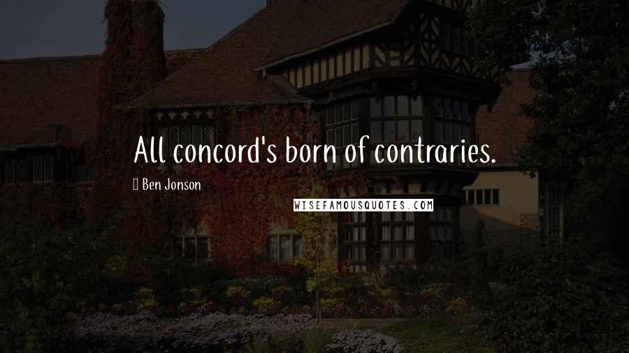 Ben Jonson Quotes: All concord's born of contraries.