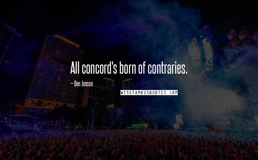 Ben Jonson Quotes: All concord's born of contraries.