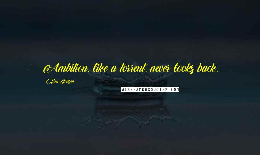 Ben Jonson Quotes: Ambition, like a torrent, never looks back.