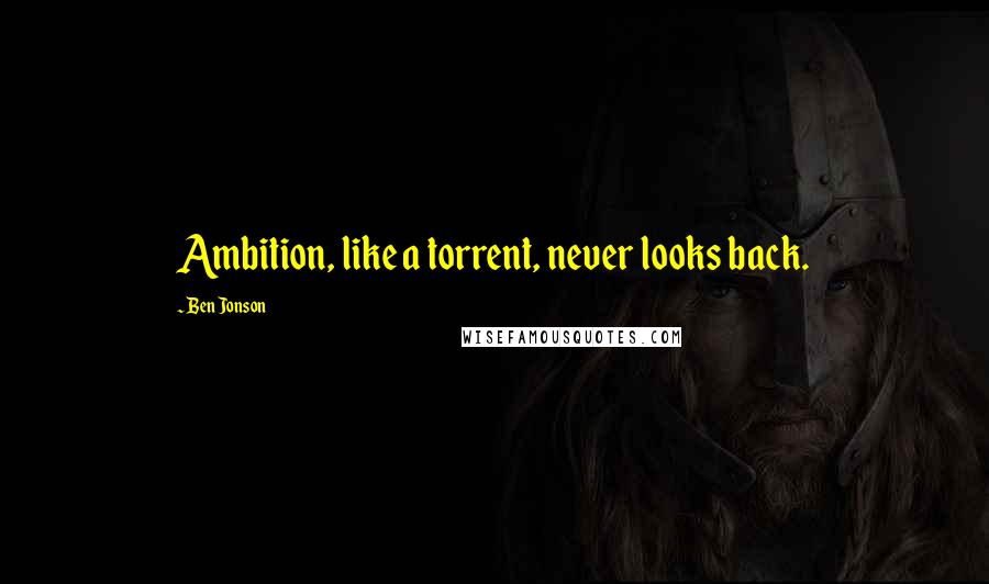Ben Jonson Quotes: Ambition, like a torrent, never looks back.
