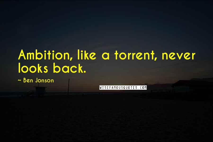 Ben Jonson Quotes: Ambition, like a torrent, never looks back.