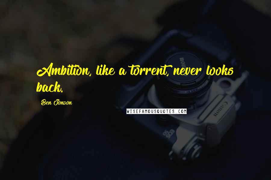 Ben Jonson Quotes: Ambition, like a torrent, never looks back.