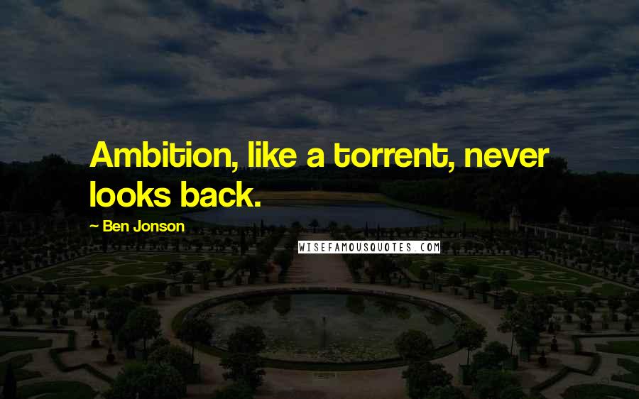 Ben Jonson Quotes: Ambition, like a torrent, never looks back.