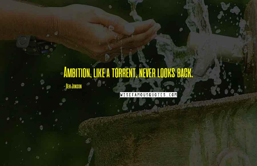 Ben Jonson Quotes: Ambition, like a torrent, never looks back.