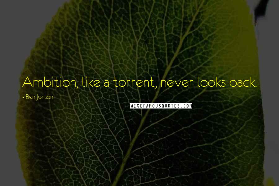 Ben Jonson Quotes: Ambition, like a torrent, never looks back.