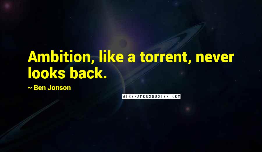 Ben Jonson Quotes: Ambition, like a torrent, never looks back.