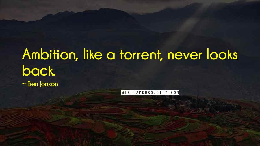 Ben Jonson Quotes: Ambition, like a torrent, never looks back.