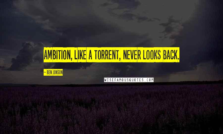 Ben Jonson Quotes: Ambition, like a torrent, never looks back.