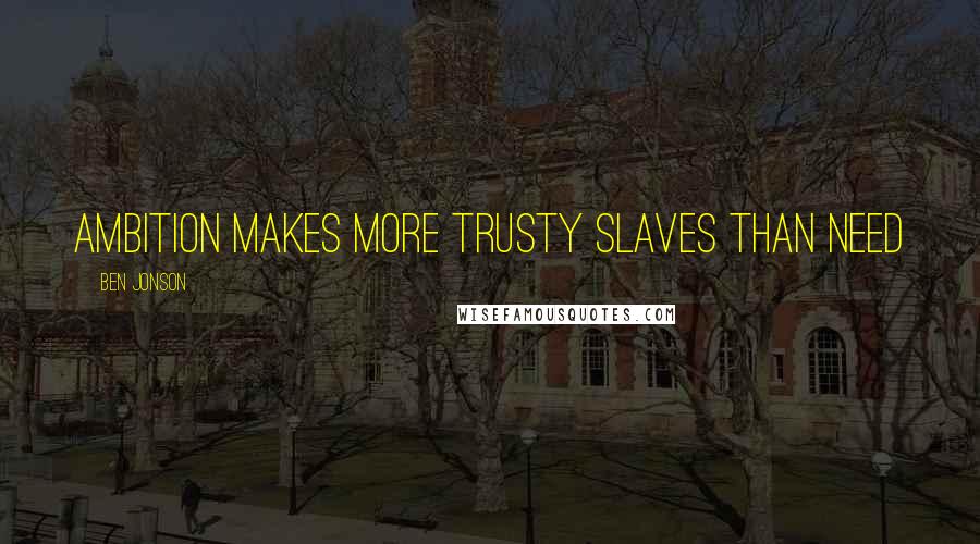 Ben Jonson Quotes: AMBITION MAKES MORE TRUSTY SLAVES THAN NEED