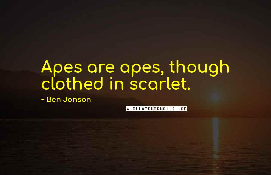 Ben Jonson Quotes: Apes are apes, though clothed in scarlet.