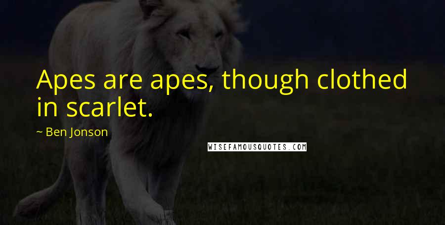 Ben Jonson Quotes: Apes are apes, though clothed in scarlet.