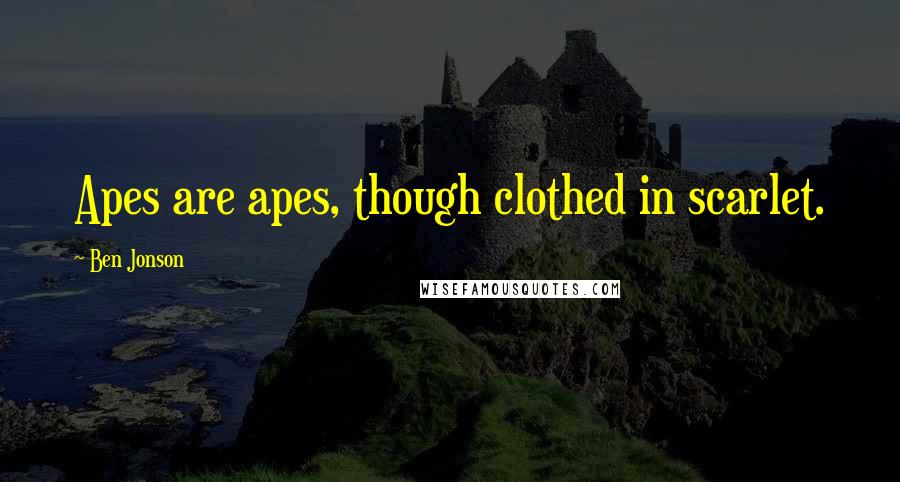 Ben Jonson Quotes: Apes are apes, though clothed in scarlet.