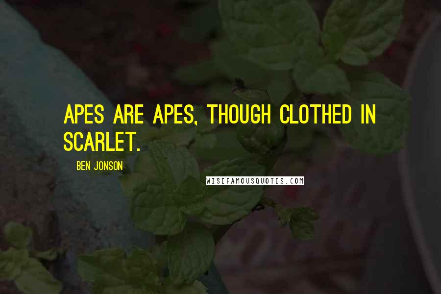 Ben Jonson Quotes: Apes are apes, though clothed in scarlet.