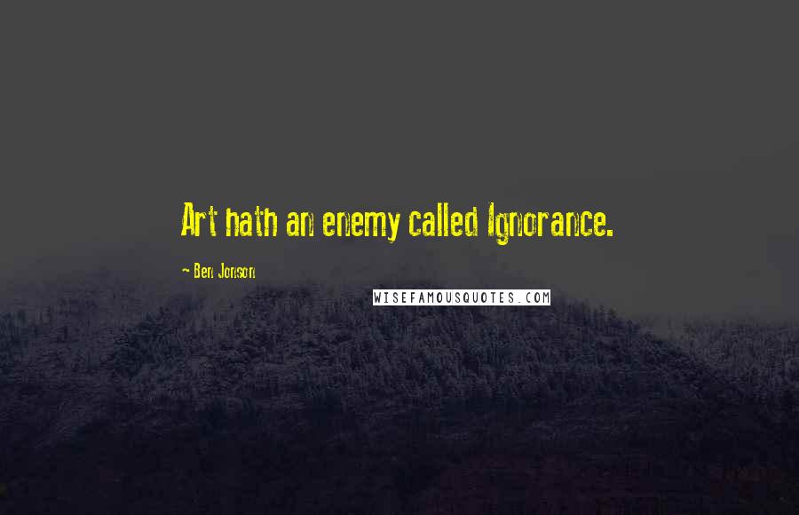 Ben Jonson Quotes: Art hath an enemy called Ignorance.