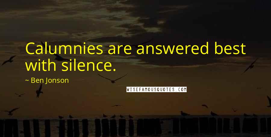 Ben Jonson Quotes: Calumnies are answered best with silence.