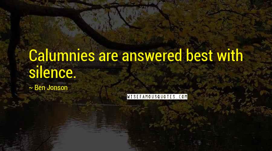 Ben Jonson Quotes: Calumnies are answered best with silence.