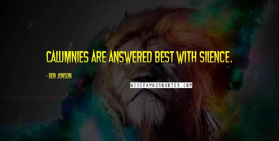 Ben Jonson Quotes: Calumnies are answered best with silence.