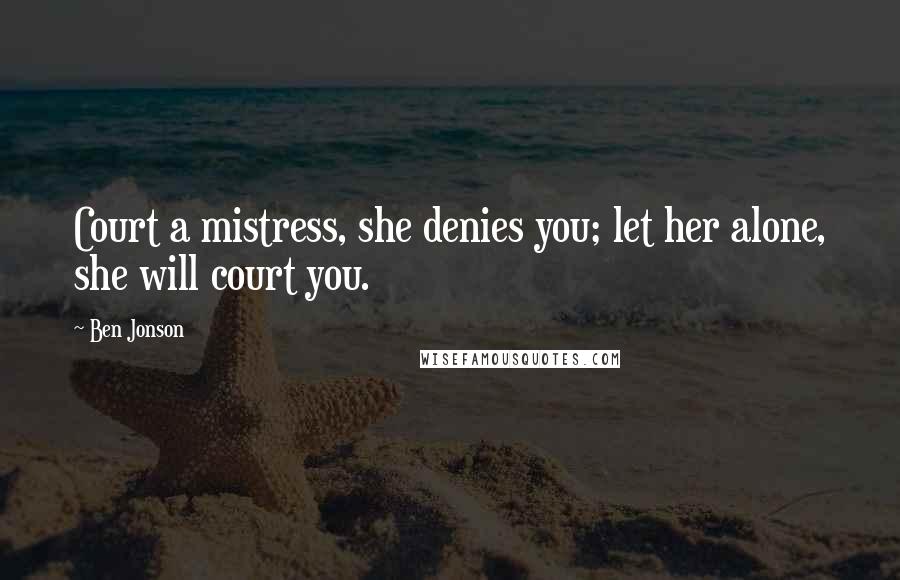 Ben Jonson Quotes: Court a mistress, she denies you; let her alone, she will court you.