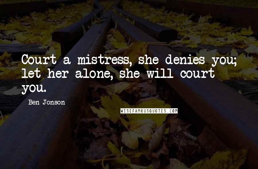 Ben Jonson Quotes: Court a mistress, she denies you; let her alone, she will court you.