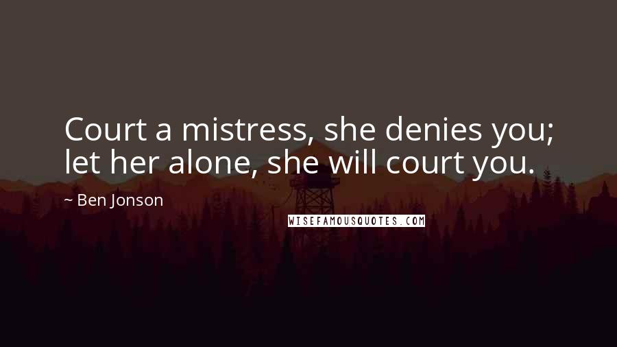 Ben Jonson Quotes: Court a mistress, she denies you; let her alone, she will court you.