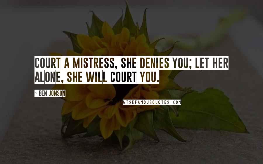 Ben Jonson Quotes: Court a mistress, she denies you; let her alone, she will court you.