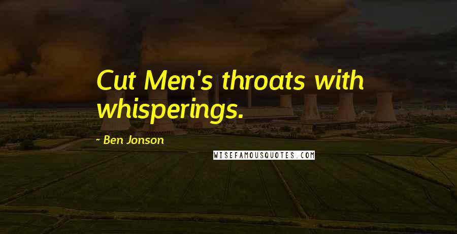 Ben Jonson Quotes: Cut Men's throats with whisperings.